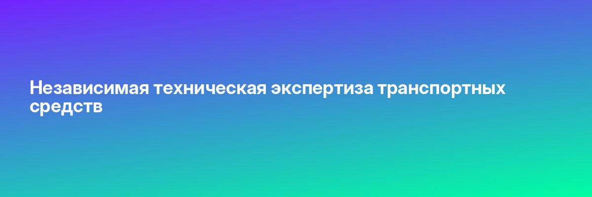 Независимая техническая экспертиза транспортных средств