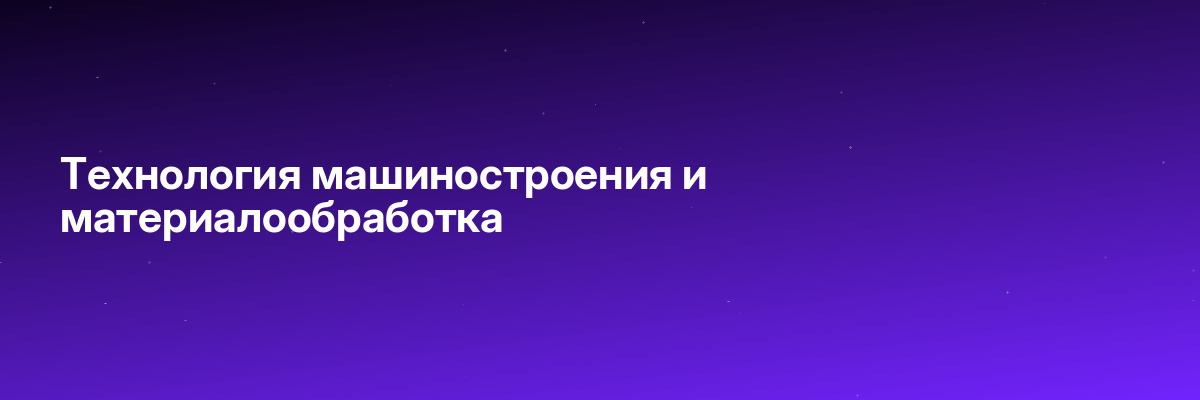 Технология машиностроения и материалообработка