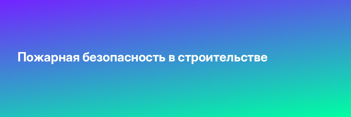 Пожарная безопасность в строительстве