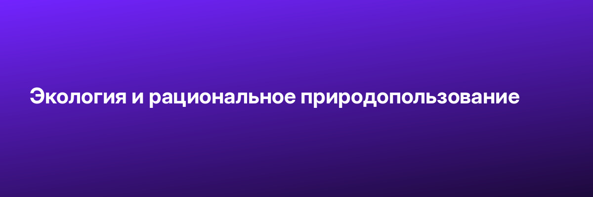 Экология и рациональное природопользование