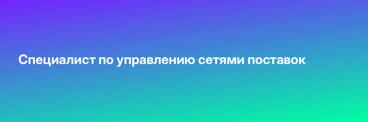 Специалист по управлению сетями поставок