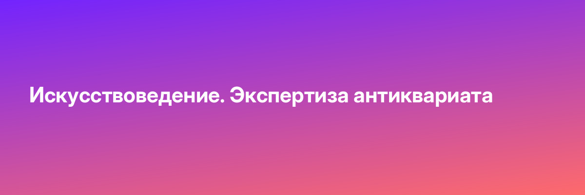 Искусствоведение. Экспертиза антиквариата