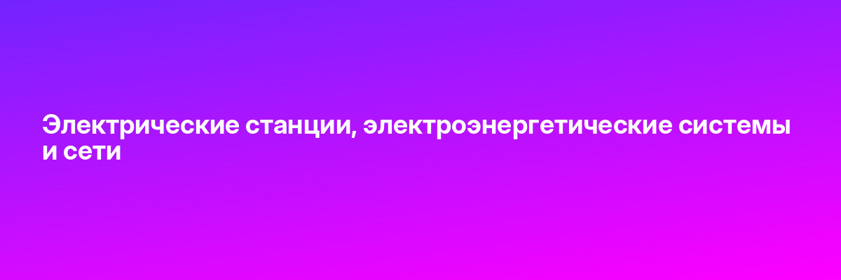 Электрические станции, электроэнергетические системы и сети