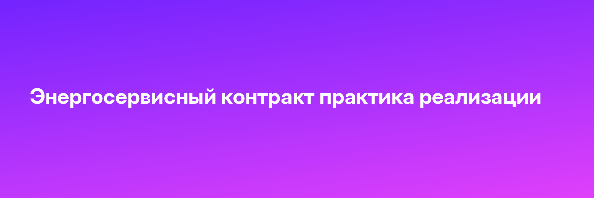 Энергосервисный контракт практика реализации