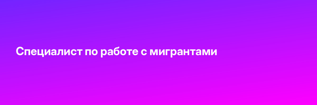 Специалист по работе с мигрантами