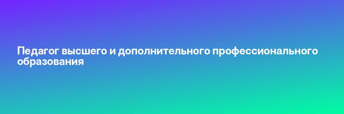 Педагог высшего и дополнительного профессионального образования