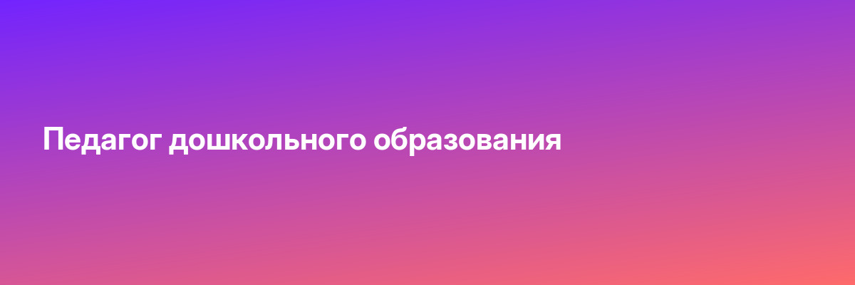 Педагог дошкольного образования