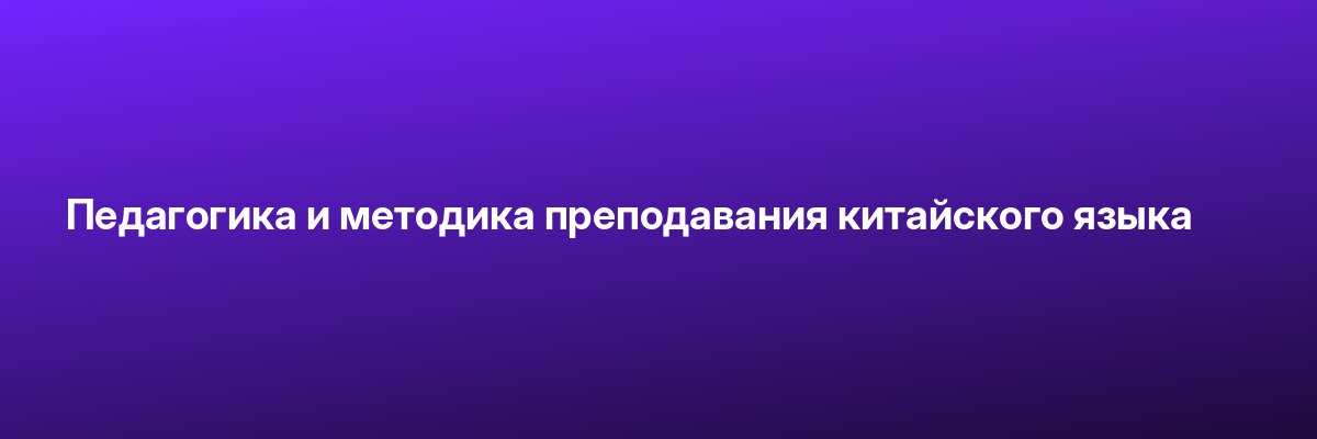 Педагогика и методика преподавания китайского языка