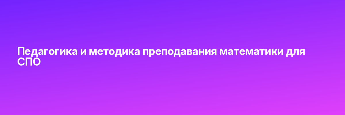 Педагогика и методика преподавания математики для СПО