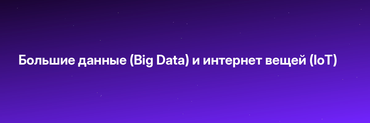 Большие данные (Big Data) и интернет вещей (IoT)