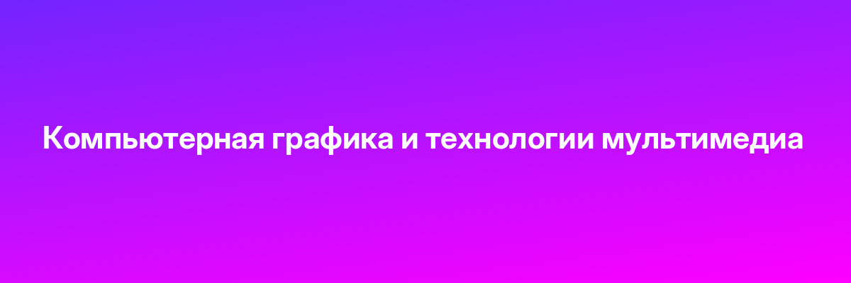 Компьютерная графика и технологии мультимедиа