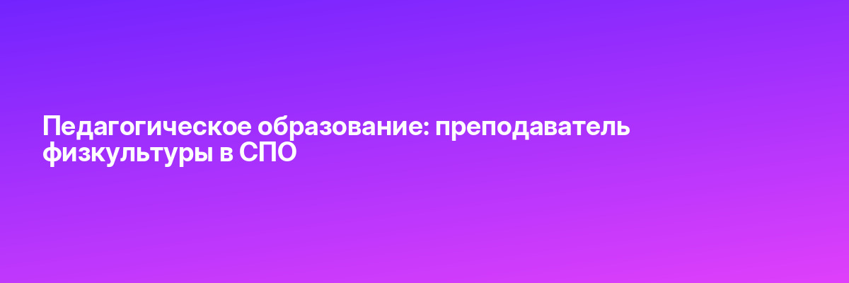 Педагогическое образование: преподаватель физкультуры в СПО