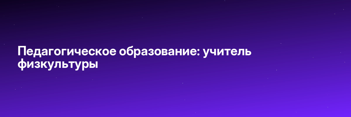 Педагогическое образование: учитель физкультуры