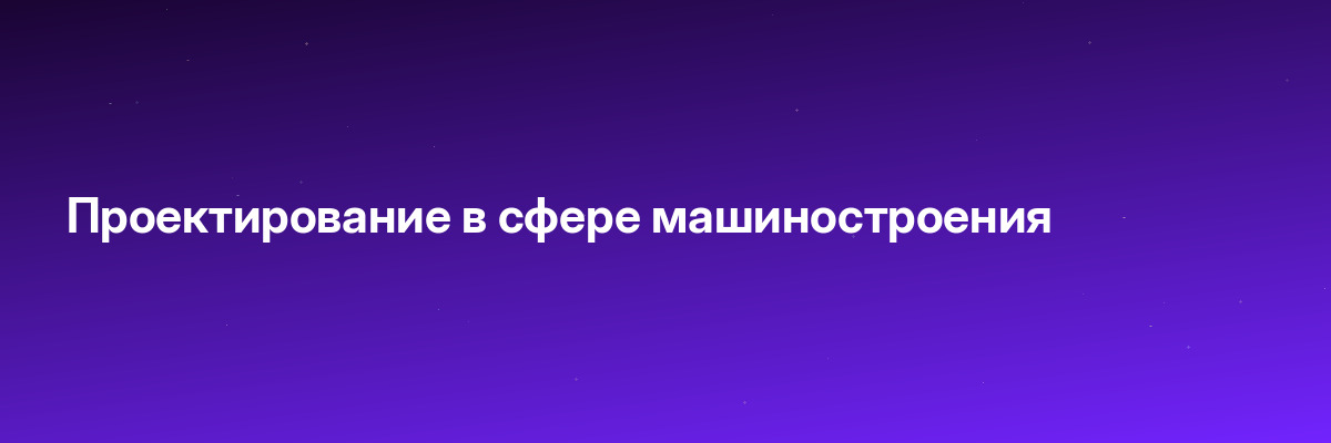 Проектирование в сфере машиностроения