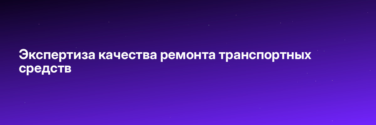 Экспертиза качества ремонта транспортных средств