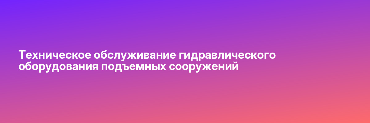 Техническое обслуживание гидравлического оборудования подъемных сооружений