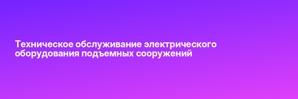 Техническое обслуживание электрического оборудования подъемных сооружений