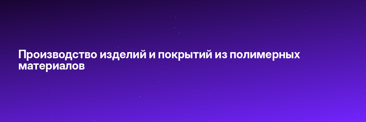 Производство изделий и покрытий из полимерных материалов