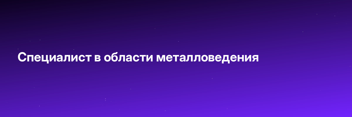 Специалист в области металловедения
