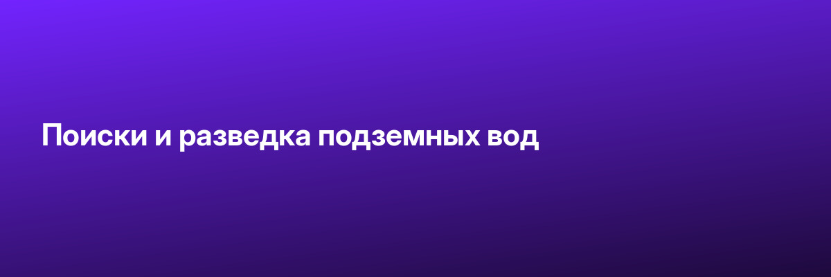 Поиски и разведка подземных вод