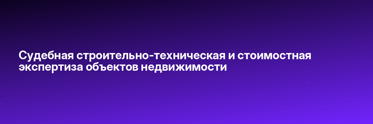 Судебная строительно-техническая и стоимостная экспертиза объектов недвижимости