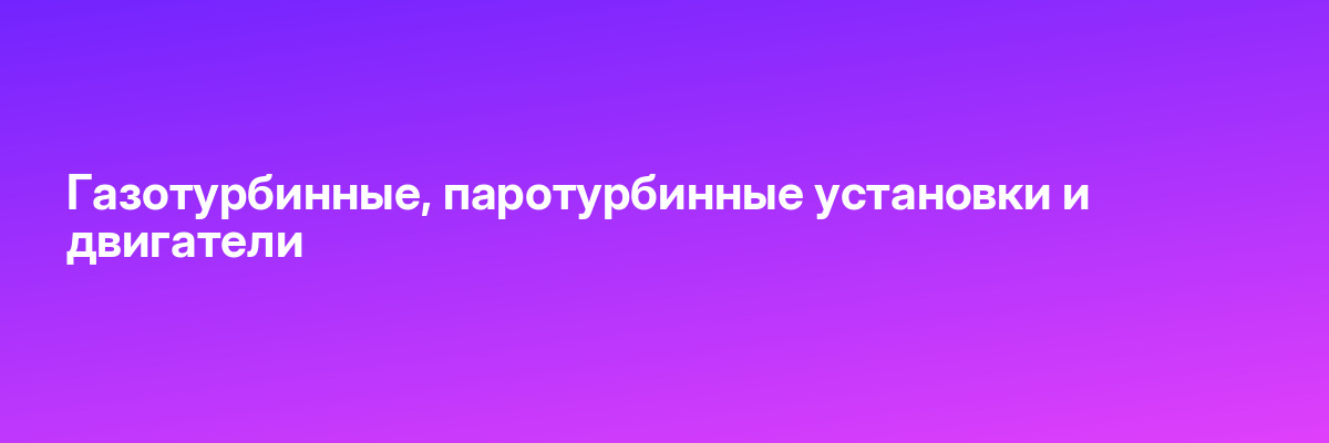 Газотурбинные, паротурбинные установки и двигатели