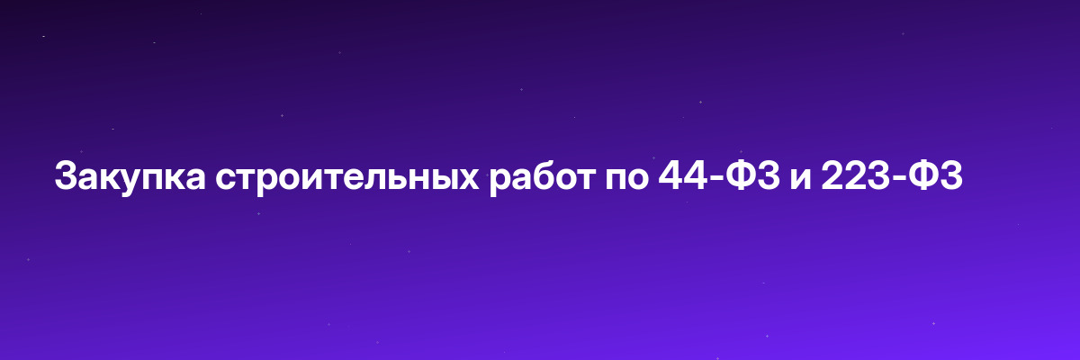 Закупка строительных работ по 44-ФЗ и 223-ФЗ