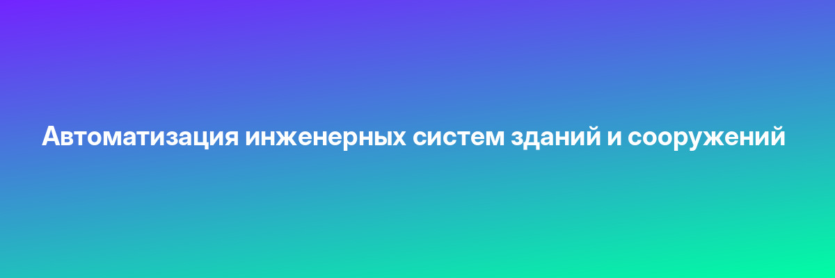 Автоматизация инженерных систем зданий и сооружений