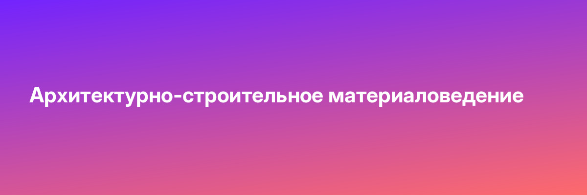 Архитектурно-строительное материаловедение
