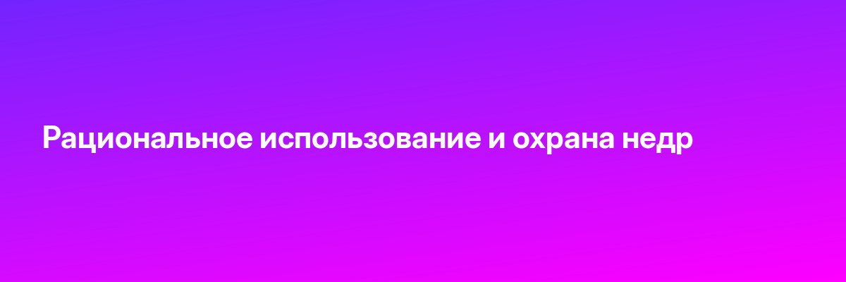 Рациональное использование и охрана недр