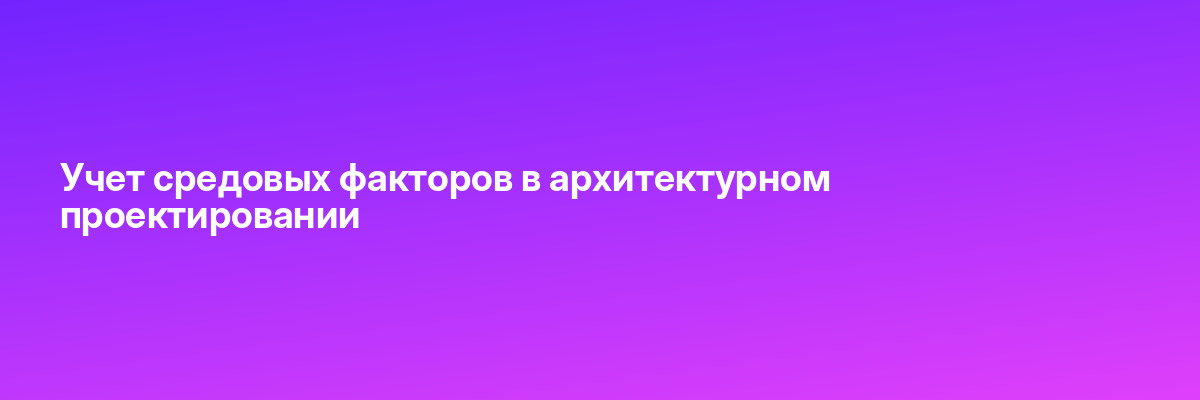Учет средовых факторов в архитектурном проектировании