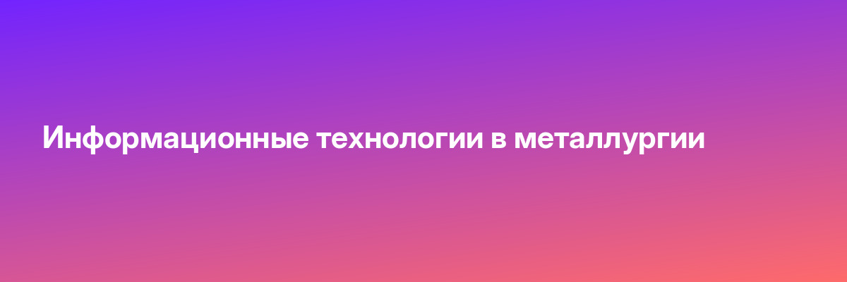 Информационные технологии в металлургии