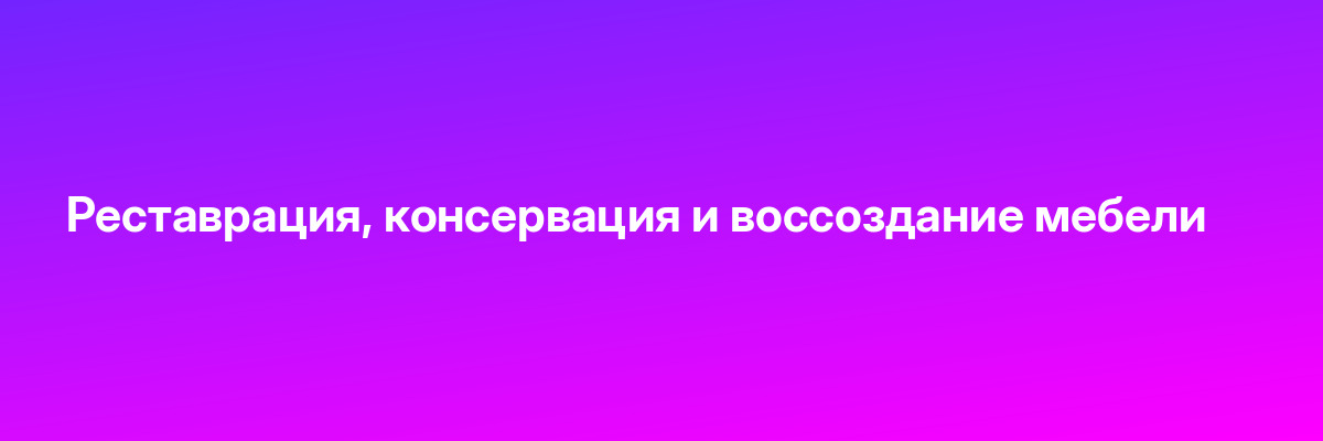 Реставрация, консервация и воссоздание мебели