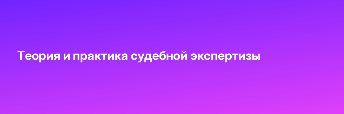 Теория и практика судебной экспертизы