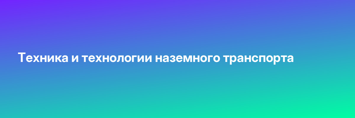Техника и технологии наземного транспорта