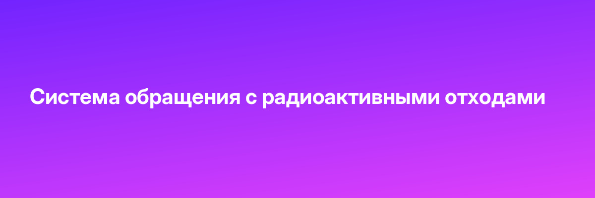 Система обращения с радиоактивными отходами