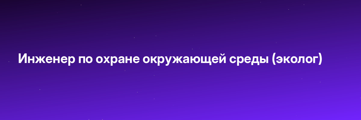 Инженер по охране окружающей среды (эколог)