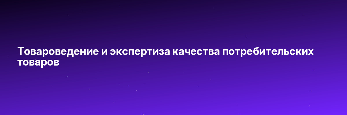 Товароведение и экспертиза качества потребительских товаров