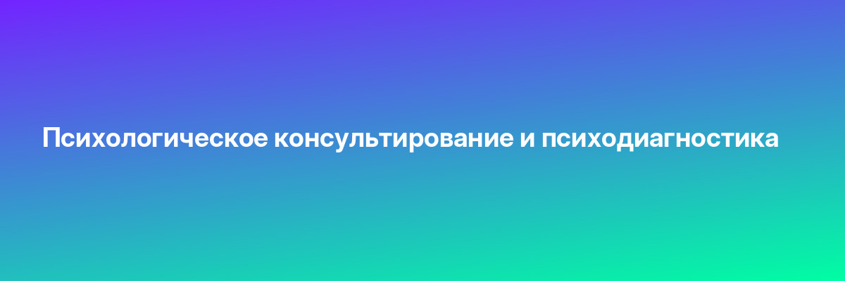 Психологическое консультирование и психодиагностика