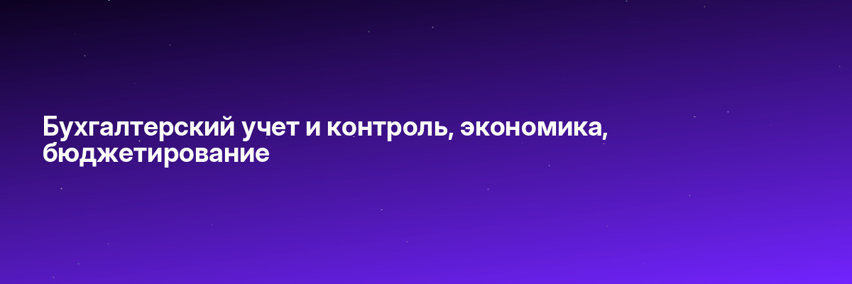 Бухгалтерский учет и контроль, экономика, бюджетирование