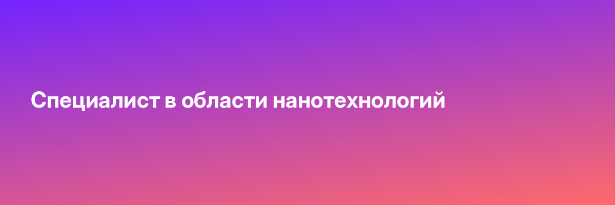 Специалист в области нанотехнологий