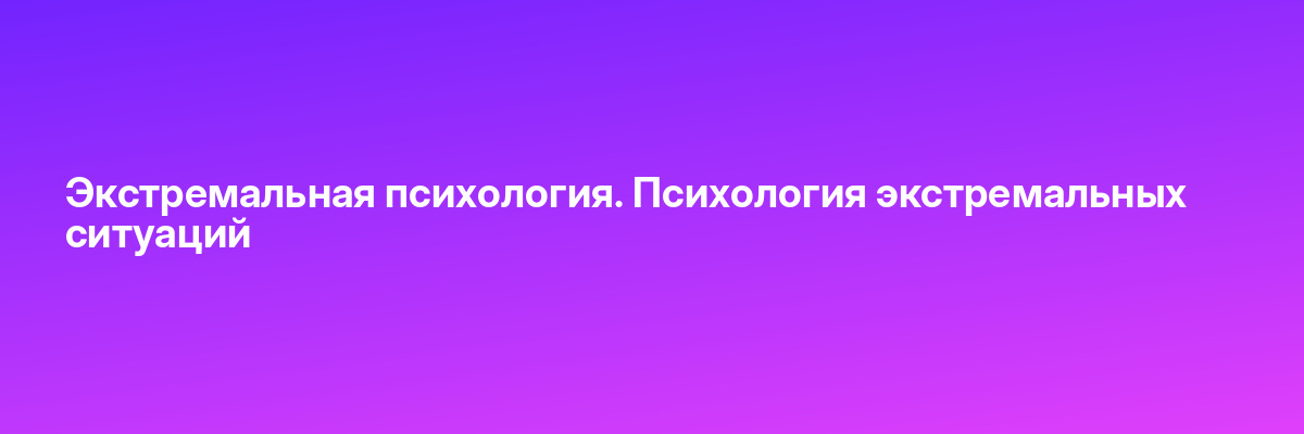 Экстремальная психология. Психология экстремальных ситуаций