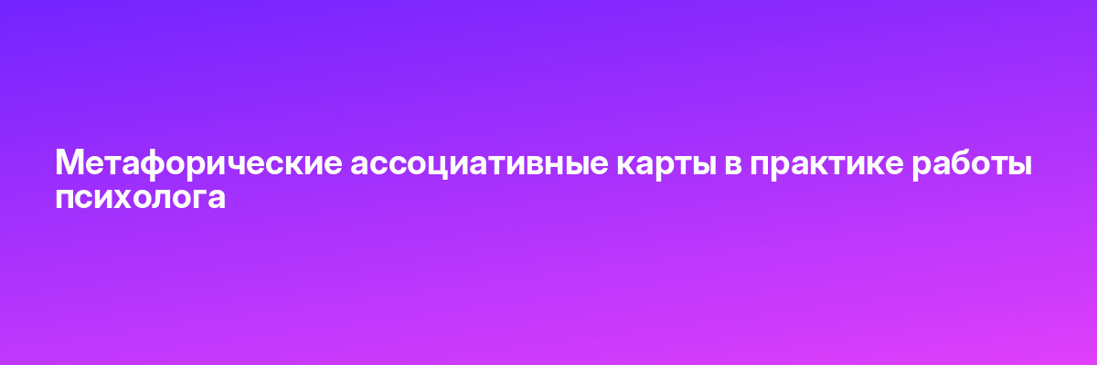 Метафорические ассоциативные карты в практике работы психолога