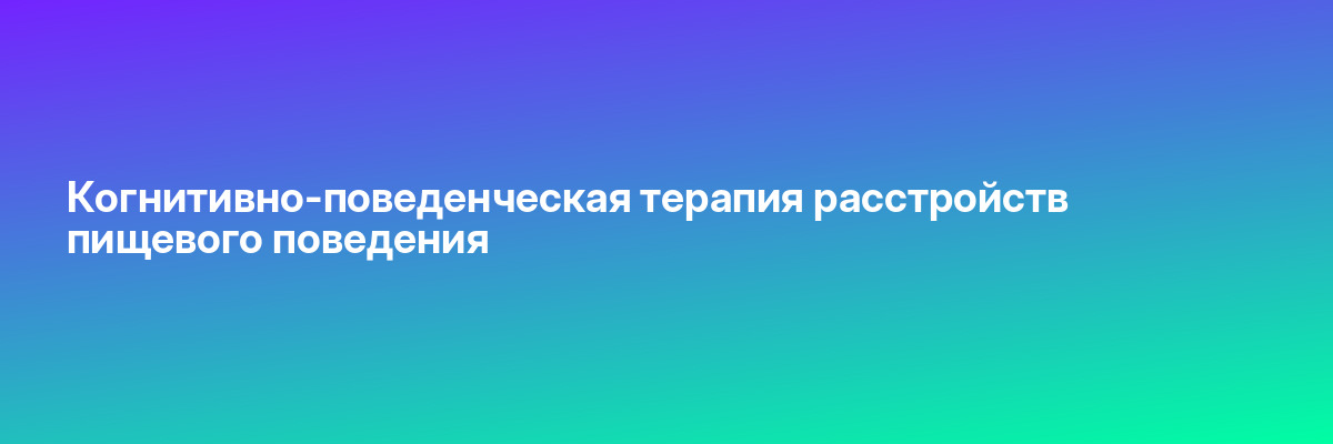 Когнитивно-поведенческая терапия расстройств пищевого поведения