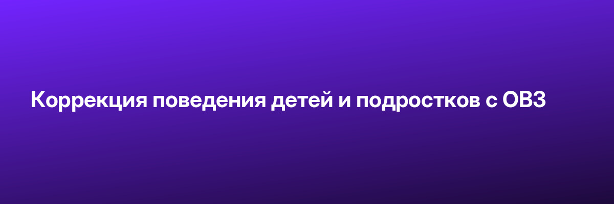 Коррекция поведения детей и подростков с ОВЗ