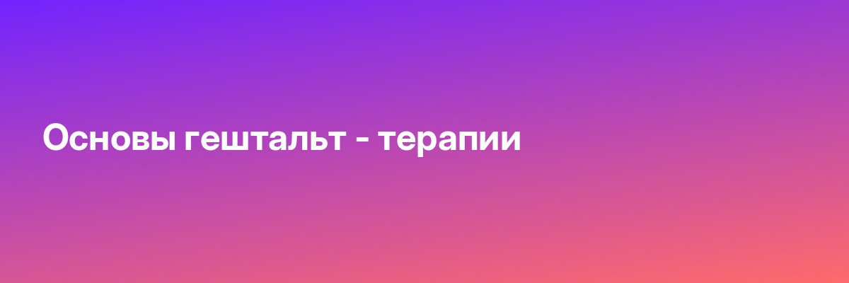 Основы гештальт — терапии