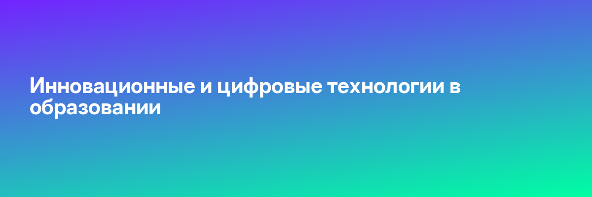 Инновационные и цифровые технологии в образовании