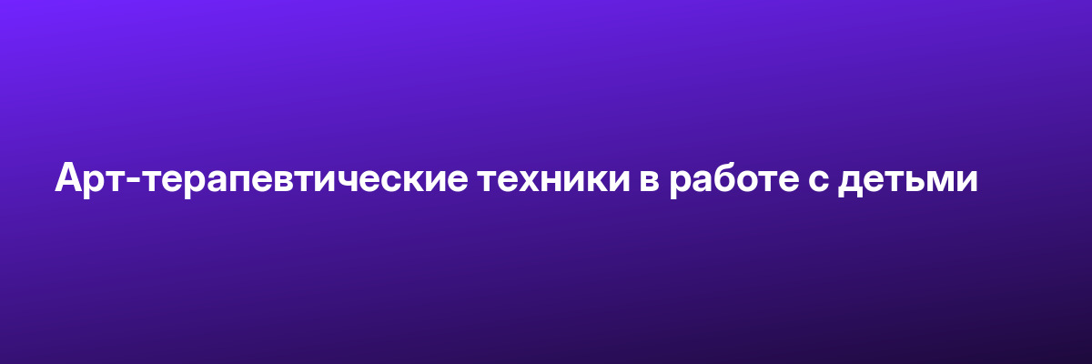 Арт-терапевтические техники в работе с детьми