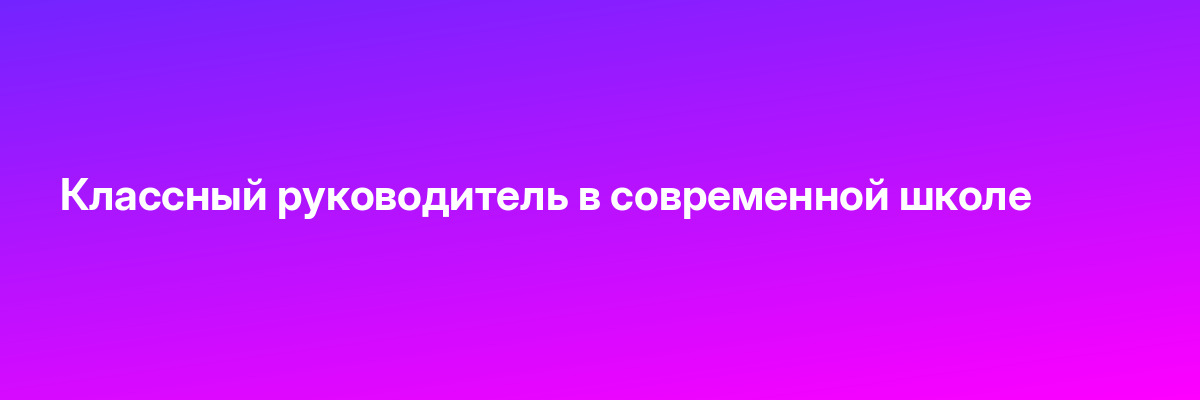 Классный руководитель в современной школе