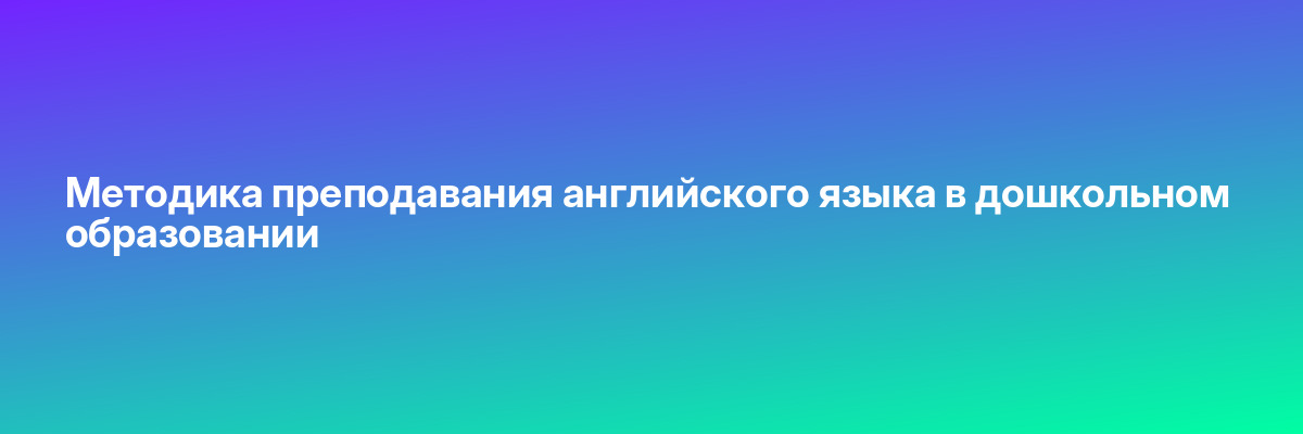Методика преподавания английского языка в дошкольном образовании